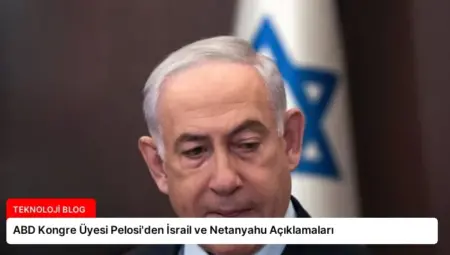 ABD Kongre Üyesi Pelosi’den İsrail ve Netanyahu Açıklamaları