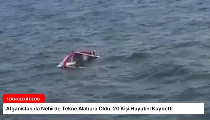 Afganistan’da Nehirde Tekne Alabora Oldu: 20 Kişi Hayatını Kaybetti