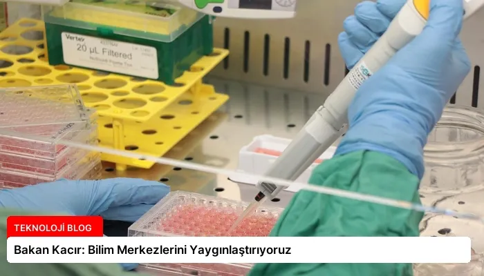 Bakan Kacır: Bilim Merkezlerini Yaygınlaştırıyoruz