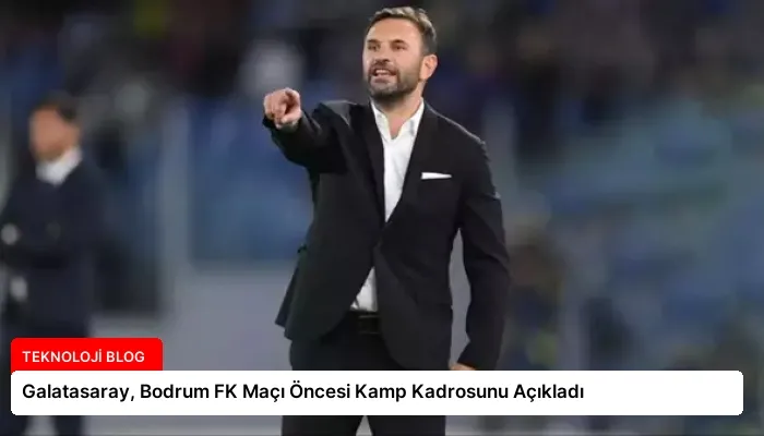 Galatasaray, Bodrum FK Maçı Öncesi Kamp Kadrosunu Açıkladı