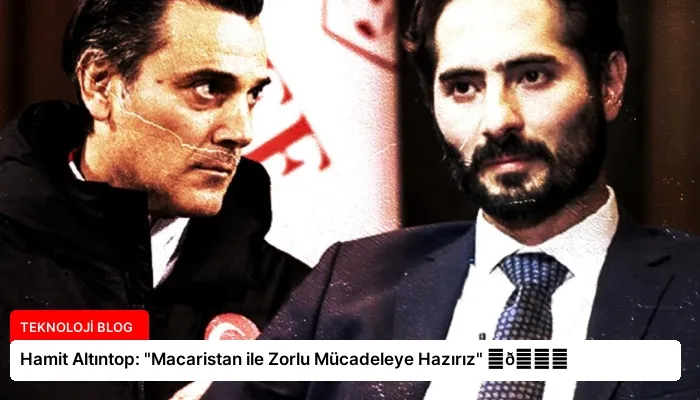 Hamit Altıntop: “Macaristan ile Zorlu Mücadeleye Hazırız” ⏬👇