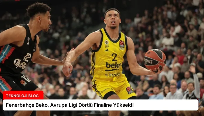 Fenerbahçe Beko, Avrupa Ligi Dörtlü Finaline Yükseldi