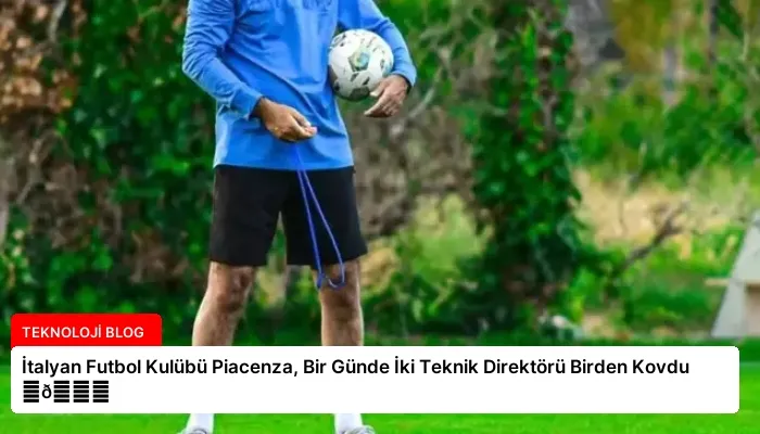 İtalyan Futbol Kulübü Piacenza, Bir Günde İki Teknik Direktörü Birden Kovdu ⏬👇
