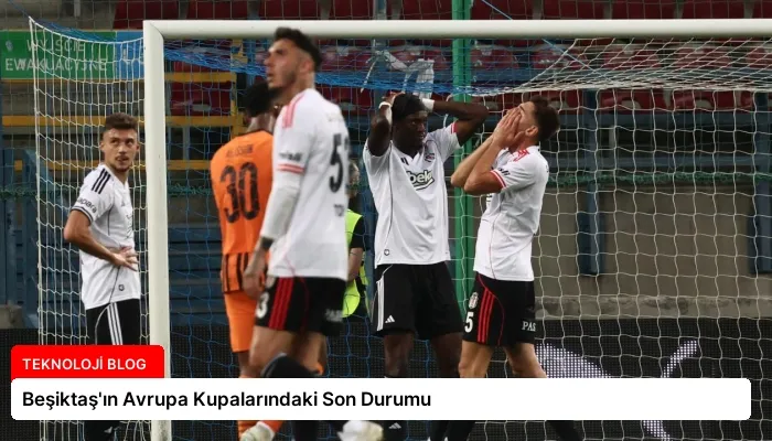 Beşiktaş’ın Avrupa Kupalarındaki Son Durumu