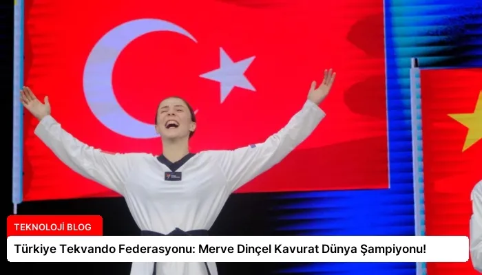 Türkiye Tekvando Federasyonu: Merve Dinçel Kavurat Dünya Şampiyonu!