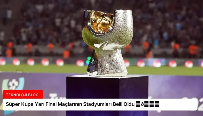 Süper Kupa Yarı Final Maçlarının Stadyumları Belli Oldu ⏬👇