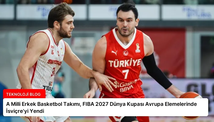 A Milli Erkek Basketbol Takımı, FIBA 2027 Dünya Kupası Avrupa Elemelerinde İsviçre’yi Yendi
