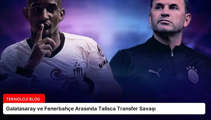 Galatasaray ve Fenerbahçe Arasında Talisca Transfer Savaşı