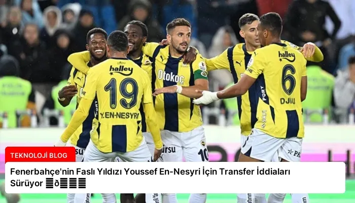 Fenerbahçe’nin Faslı Yıldızı Youssef En-Nesyri İçin Transfer İddiaları Sürüyor ⏬👇