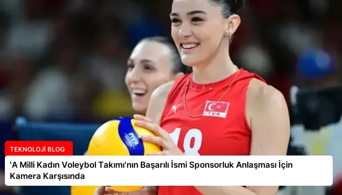 ‘A Milli Kadın Voleybol Takımı’nın Başarılı İsmi Sponsorluk Anlaşması İçin Kamera Karşısında
