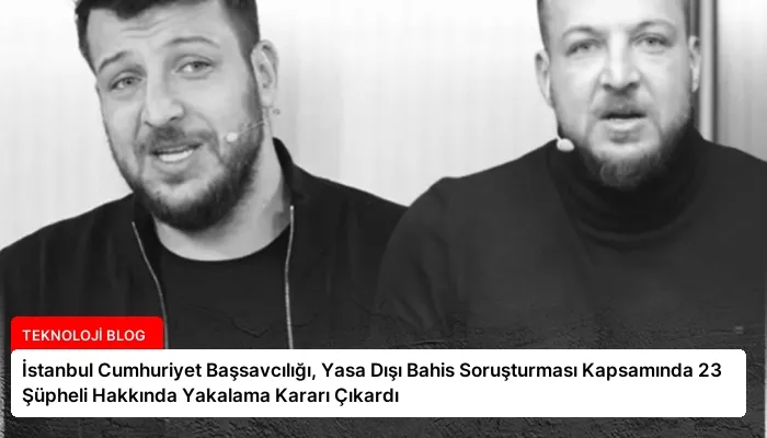 İstanbul Cumhuriyet Başsavcılığı, Yasa Dışı Bahis Soruşturması Kapsamında 23 Şüpheli Hakkında Yakalama Kararı Çıkardı