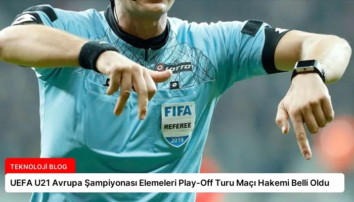 UEFA U21 Avrupa Şampiyonası Elemeleri Play-Off Turu Maçı Hakemi Belli Oldu