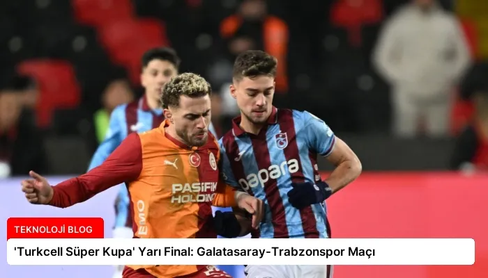 ‘Turkcell Süper Kupa’ Yarı Final: Galatasaray-Trabzonspor Maçı