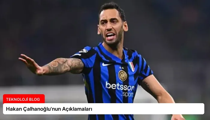 Hakan Çalhanoğlu’nun Açıklamaları