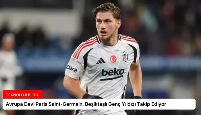 Avrupa Devi Paris Saint-Germain, Beşiktaşlı Genç Yıldızı Takip Ediyor