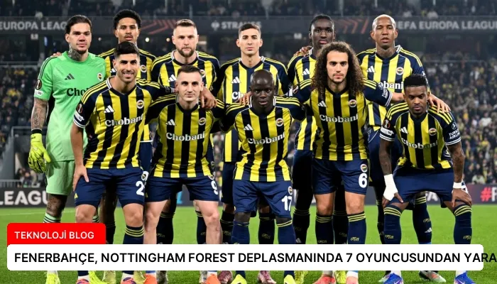FENERBAHÇE, NOTTINGHAM FOREST DEPLASMANINDA 7 OYUNCUSUNDAN YARARLANAMAYACAK