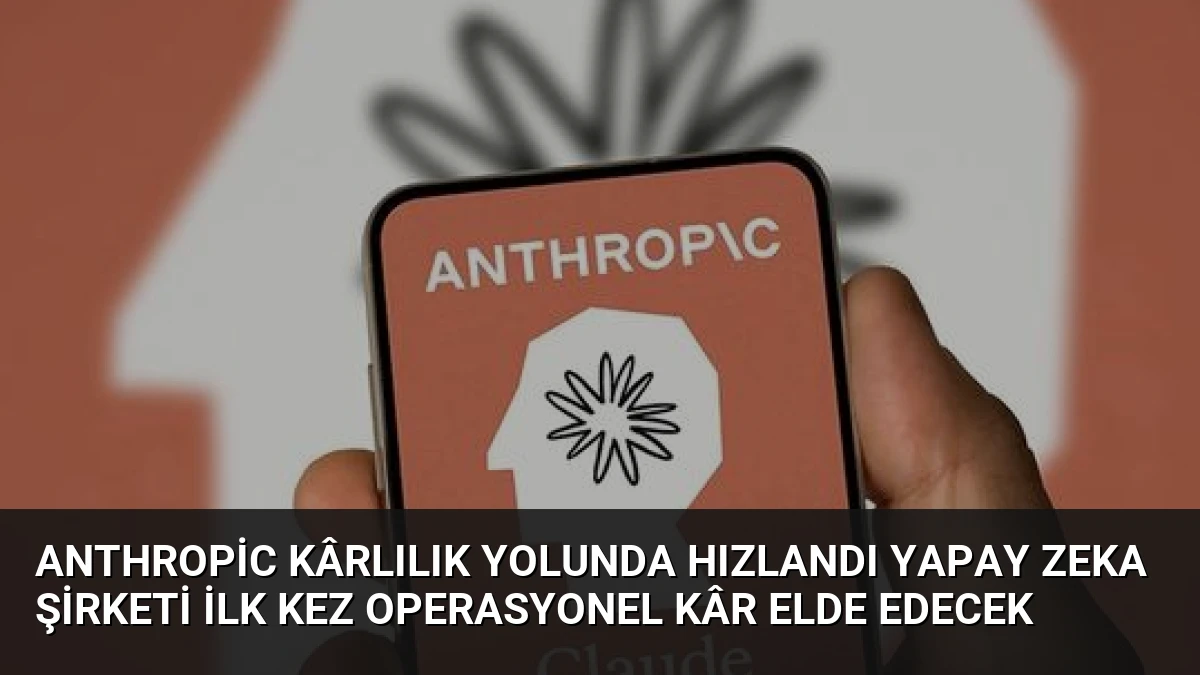 Anthropic Kârlılık Yolunda Hızlandı Yapay Zeka Şirketi İlk Kez Operasyonel Kâr Elde Edecek