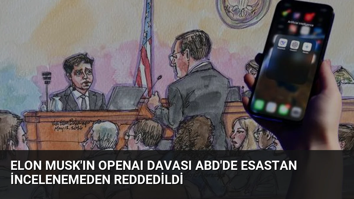 Elon Musk’ın OpenAI Davası ABD’de Esastan İncelenemeden Reddedildi