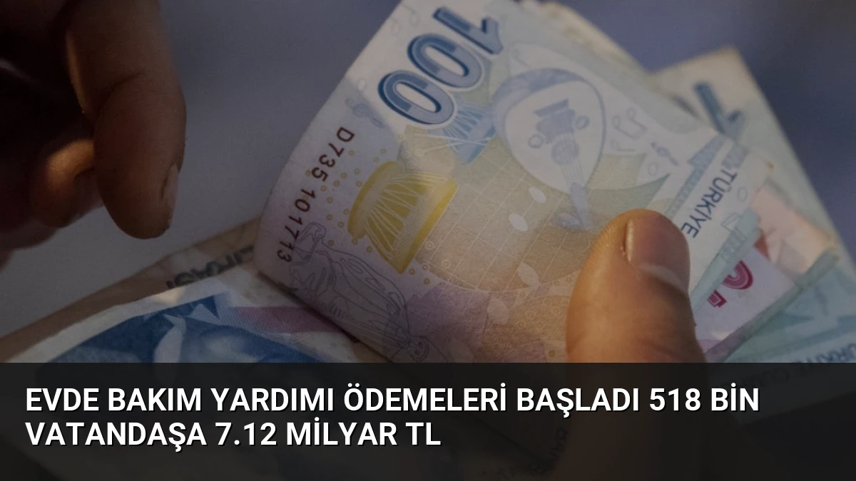 Evde Bakım Yardımı Ödemeleri Başladı 518 Bin Vatandaşa 7.12 Milyar TL
