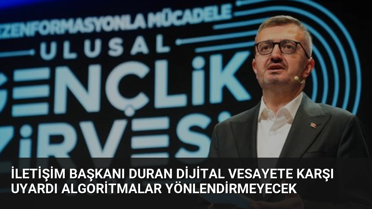 İletişim Başkanı Duran Dijital Vesayete Karşı Uyardı Algoritmalar Yönlendirmeyecek