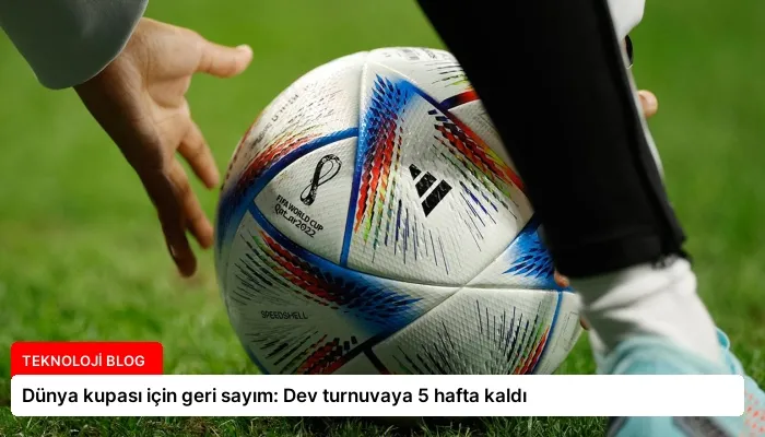 Dünya kupası için geri sayım: Dev turnuvaya 5 hafta kaldı