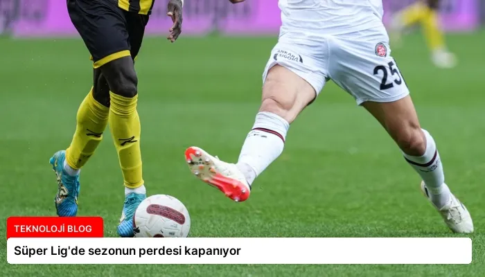 Süper Lig’de sezonun perdesi kapanıyor