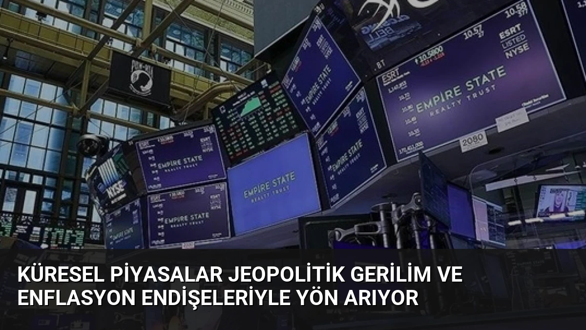 Küresel Piyasalar Jeopolitik Gerilim ve Enflasyon Endişeleriyle Yön Arıyor