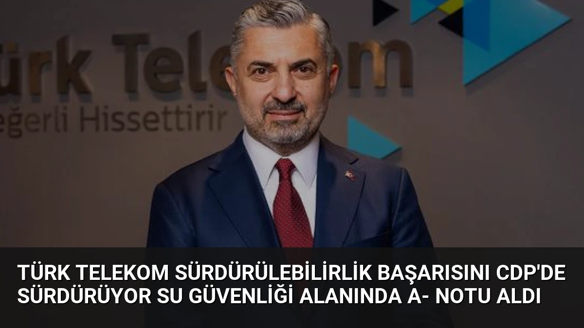 Türk Telekom Sürdürülebilirlik Başarısını CDP’de Sürdürüyor Su Güvenliği Alanında A- Notu Aldı