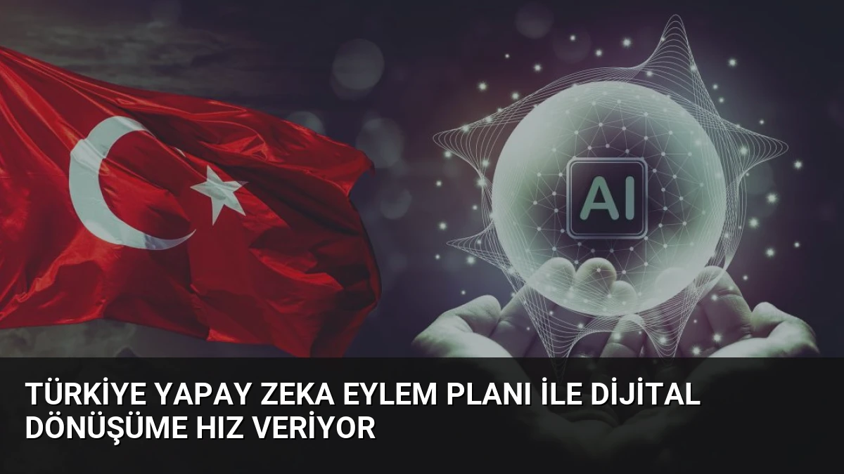 Türkiye Yapay Zeka Eylem Planı ile Dijital Dönüşüme Hız Veriyor