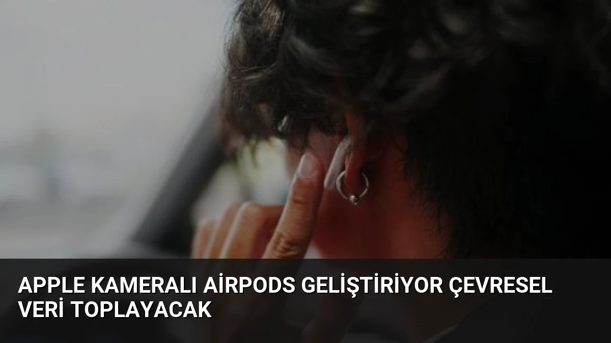 Apple Kameralı AirPods Geliştiriyor Çevresel Veri Toplayacak