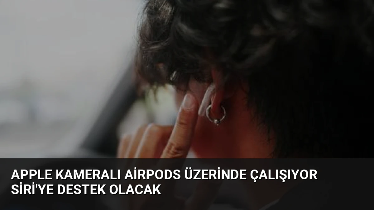 Apple Kameralı AirPods Üzerinde Çalışıyor Siri’ye Destek Olacak