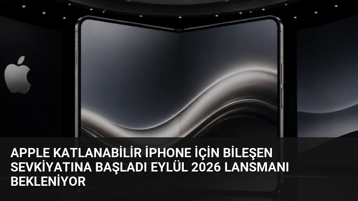 Apple Katlanabilir iPhone İçin Bileşen Sevkiyatına Başladı Eylül 2026 Lansmanı Bekleniyor