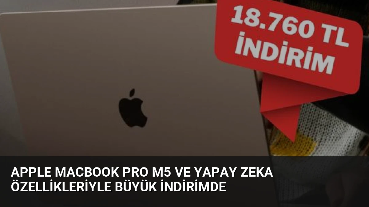 Apple MacBook Pro M5 ve Yapay Zeka Özellikleriyle Büyük İndirimde