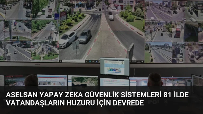 ASELSAN Yapay Zeka Güvenlik Sistemleri 81 İlde Vatandaşların Huzuru İçin Devrede