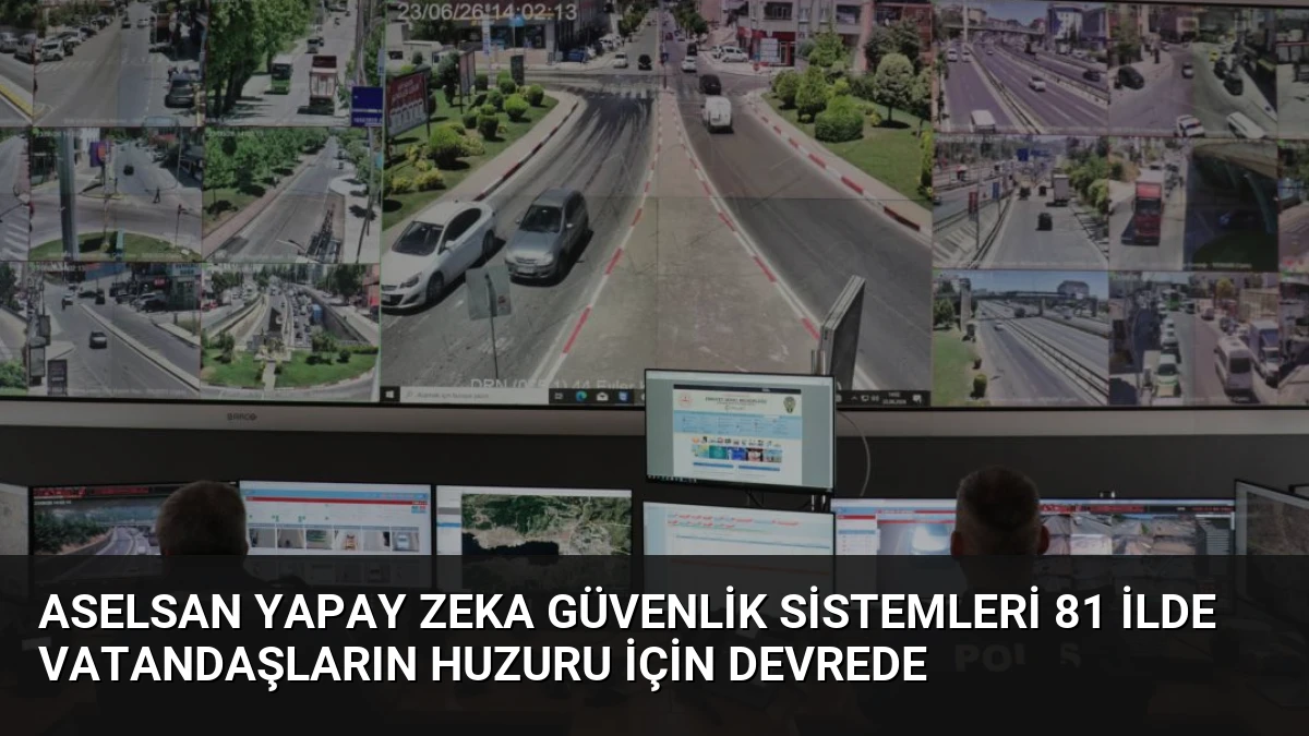 ASELSAN Yapay Zeka Güvenlik Sistemleri 81 İlde Vatandaşların Huzuru İçin Devrede