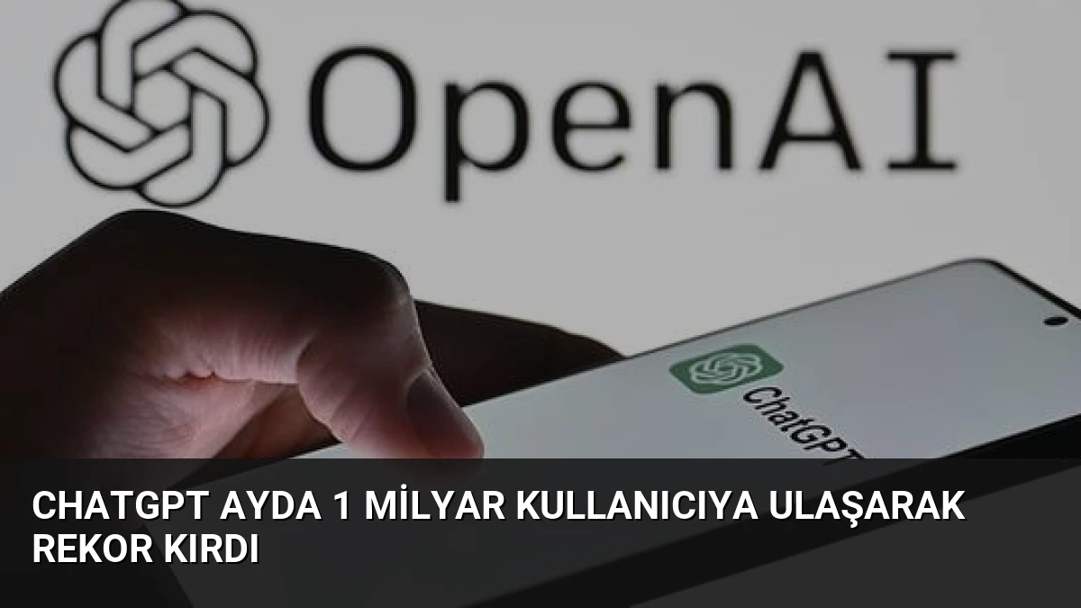 ChatGPT Ayda 1 Milyar Kullanıcıya Ulaşarak Rekor Kırdı