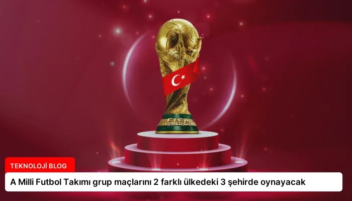 A Milli Futbol Takımı grup maçlarını 2 farklı ülkedeki 3 şehirde oynayacak