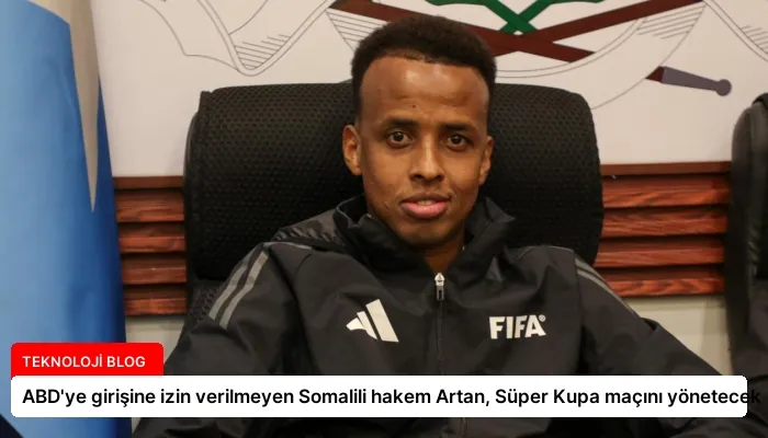 ABD’ye girişine izin verilmeyen Somalili hakem Artan, Süper Kupa maçını yönetecek