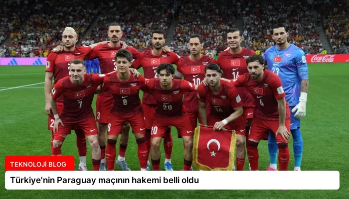 Türkiye’nin Paraguay maçının hakemi belli oldu