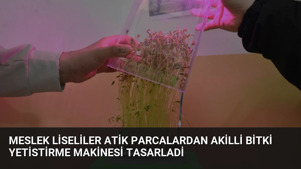 Meslek Liseliler Atik Parcalardan Akilli Bitki Yetistirme Makinesi Tasarladi