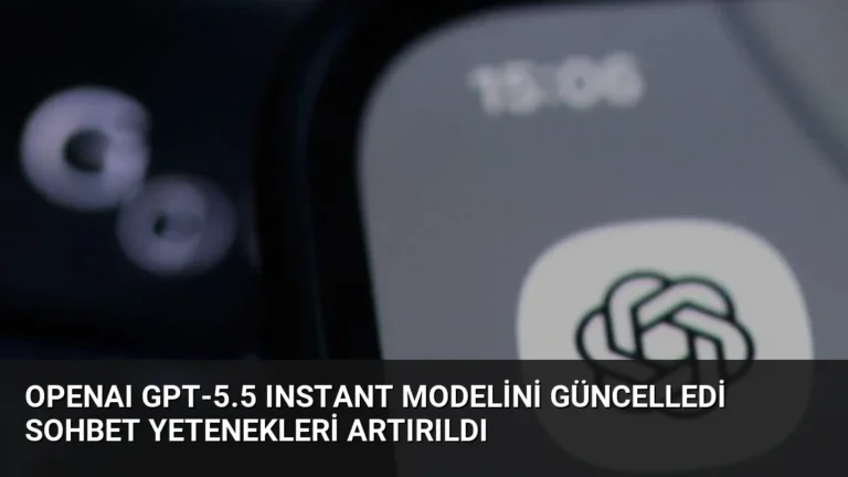 OpenAI GPT-5.5 Instant Modelini Güncelledi Sohbet Yetenekleri Artırıldı