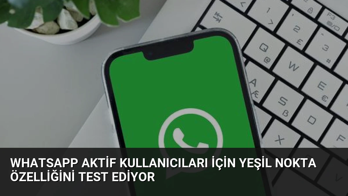 WhatsApp Aktif Kullanıcıları İçin Yeşil Nokta Özelliğini Test Ediyor