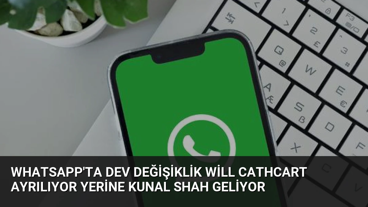 WhatsApp’ta Dev Değişiklik Will Cathcart Ayrılıyor Yerine Kunal Shah Geliyor