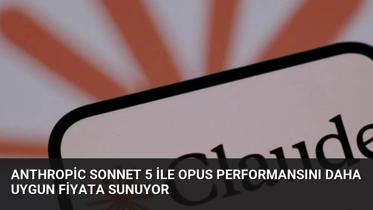 Anthropic Sonnet 5 ile Opus Performansını Daha Uygun Fiyata Sunuyor