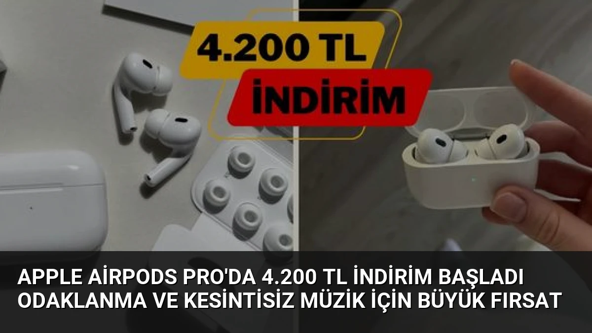 Apple AirPods Pro’da 4.200 TL İndirim Başladı Odaklanma ve Kesintisiz Müzik İçin Büyük Fırsat