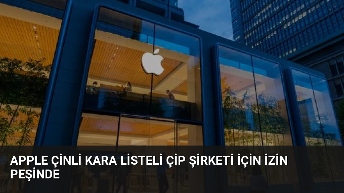 Apple Çinli Kara Listeli Çip Şirketi İçin İzin Peşinde
