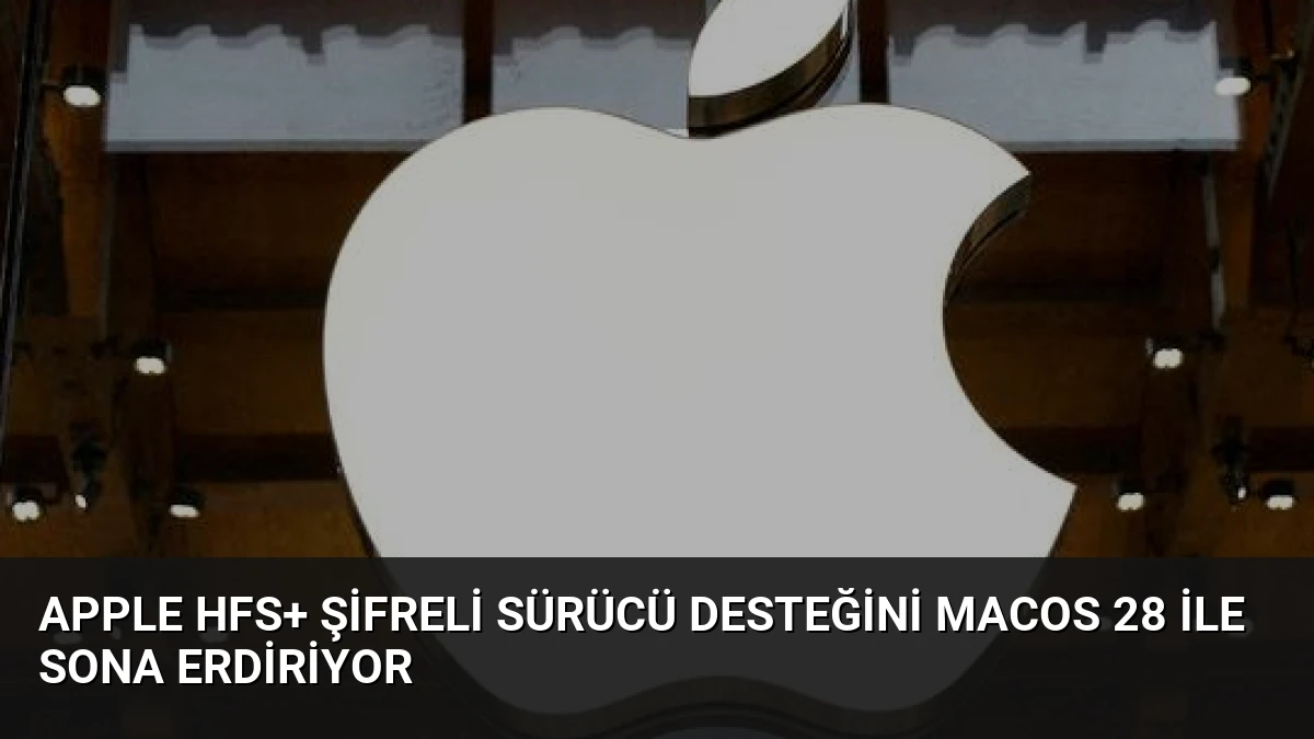 Apple HFS+ Şifreli Sürücü Desteğini macOS 28 ile Sona Erdiriyor