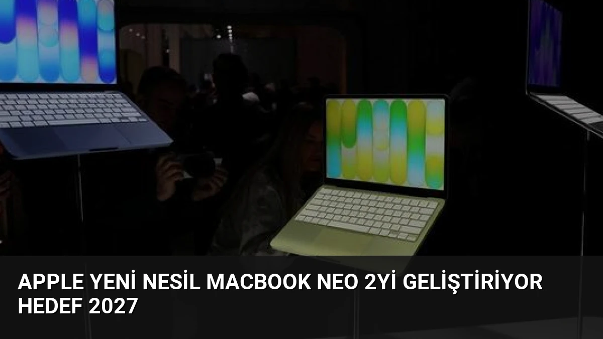 Apple Yeni Nesil MacBook Neo 2yi Geliştiriyor Hedef 2027