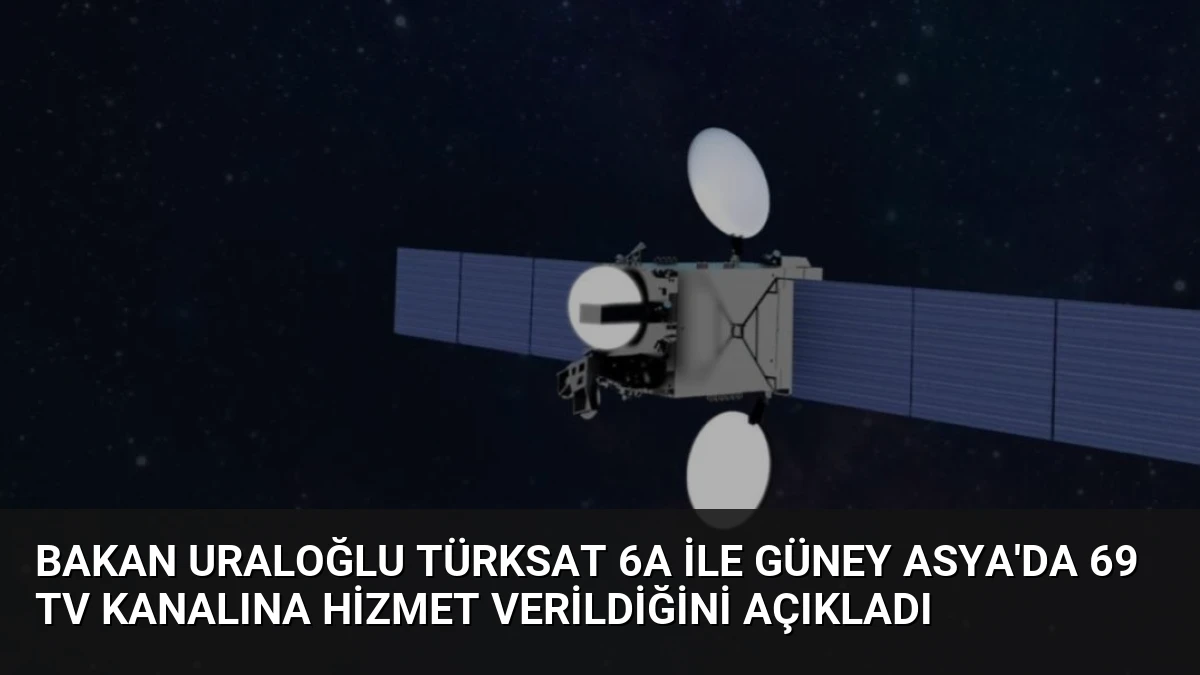 Bakan Uraloğlu Türksat 6A ile Güney Asya’da 69 TV Kanalına Hizmet Verildiğini Açıkladı