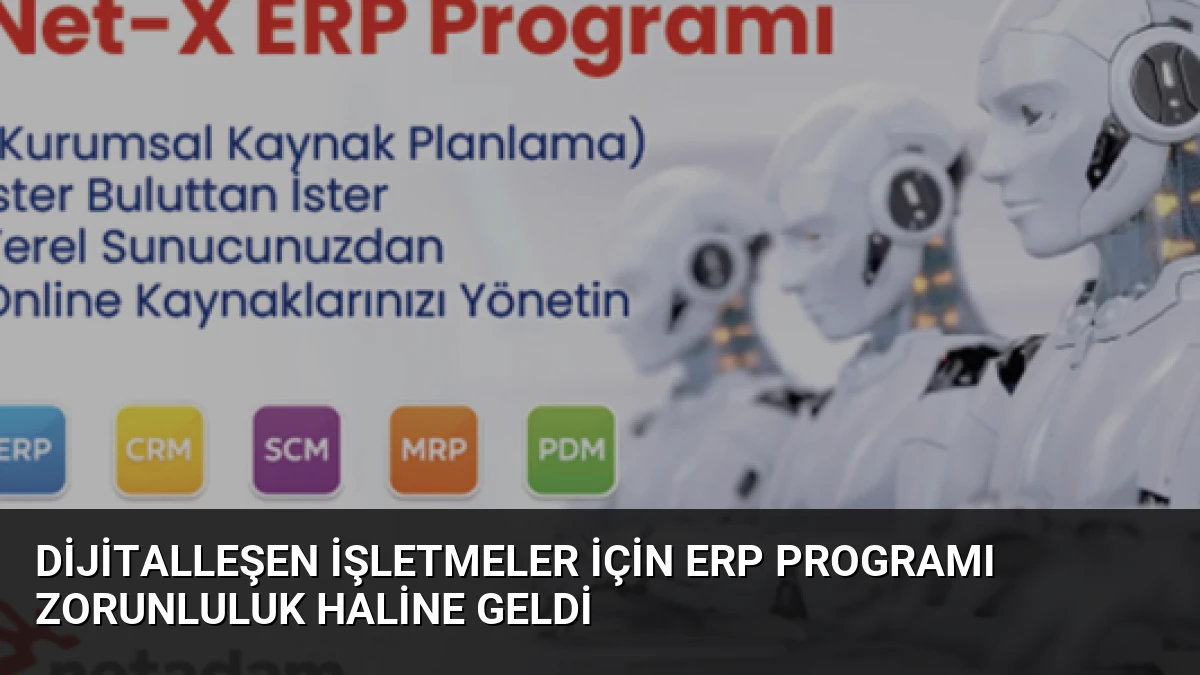 Dijitalleşen İşletmeler İçin ERP Programı Zorunluluk Haline Geldi